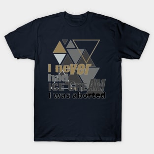 I never had ice cream I was aborted T-Shirt